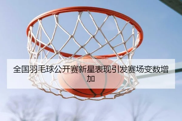 quan-guo-yu-mao-qiu-gong-kai-sai-xin-xing-biao-xian-yin-fa-sai-chang-bian-shu-zeng-jia-2-969.jpg